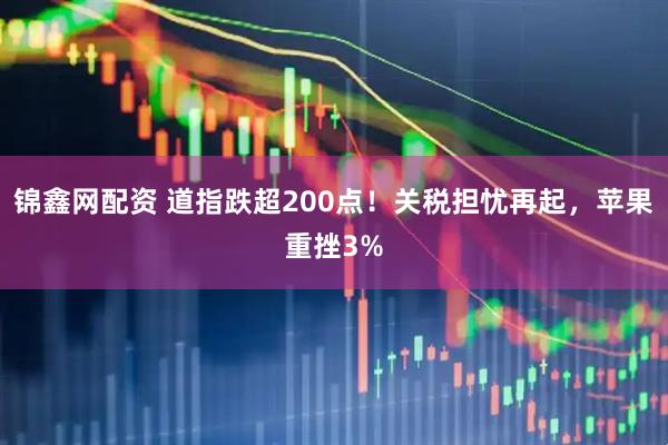 锦鑫网配资 道指跌超200点！关税担忧再起，苹果重挫3%