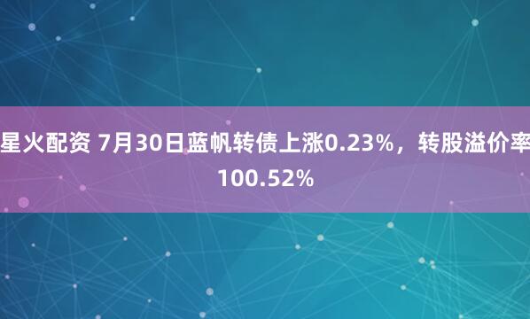 星火配资 7月30日蓝帆转债上涨0.23%，转股溢价率100.52%