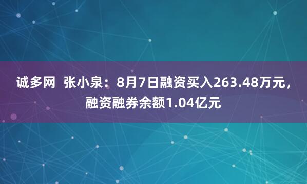 诚多网 张小泉:8月7日融资买入263.48万元,融资融券余额1.04亿元