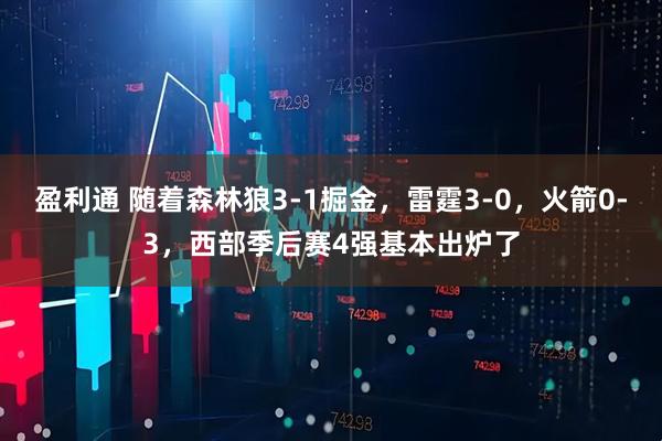 盈利通 随着森林狼3-1掘金，雷霆3-0，火箭0-3，西部季后赛4强基本出炉了