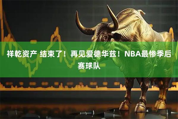 祥乾资产 结束了！再见爱德华兹！NBA最惨季后赛球队